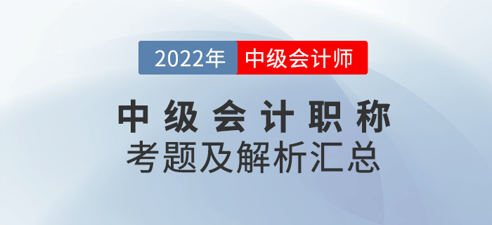 延考必看！2022年中級(jí)會(huì)計(jì)職稱考試試題及解析匯總（考生回憶版）