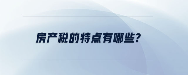 房產(chǎn)稅的特點(diǎn)有哪些？
