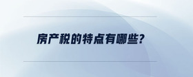房產(chǎn)稅的特點(diǎn)有哪些？