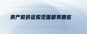 房產(chǎn)稅的征稅范圍都有哪些