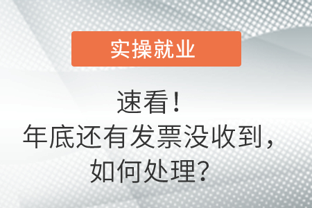 速看！年底還有發(fā)票沒收到，如何處理？