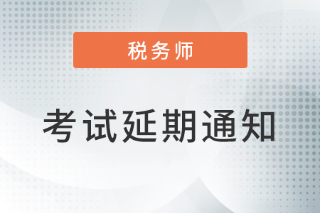 關于延期舉行部分地區(qū)2022年稅務師職業(yè)資格考試的公告