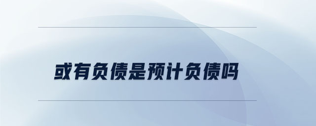 或有負(fù)債是預(yù)計負(fù)債嗎