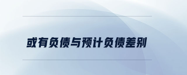 或有負(fù)債與預(yù)計(jì)負(fù)債差別