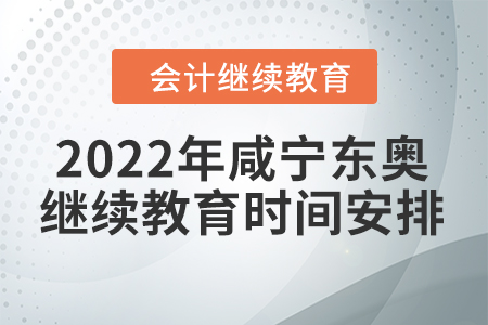 2022年咸寧東奧會計繼續(xù)教育時間安排
