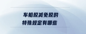 車船稅減免稅的特殊規(guī)定有哪些