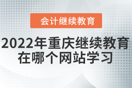2022年重慶會(huì)計(jì)繼續(xù)教育在哪個(gè)網(wǎng)站學(xué)習(xí)？