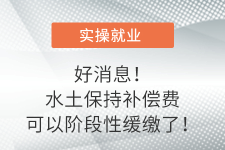 好消息！水土保持補(bǔ)償費(fèi)可以階段性緩繳了！