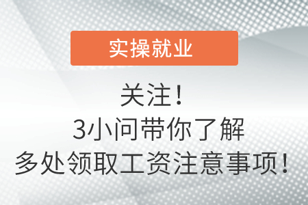 關注！3小問帶你了解多處領取工資注意事項！