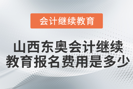 山西東奧會計繼續(xù)教育報名費用是多少？
