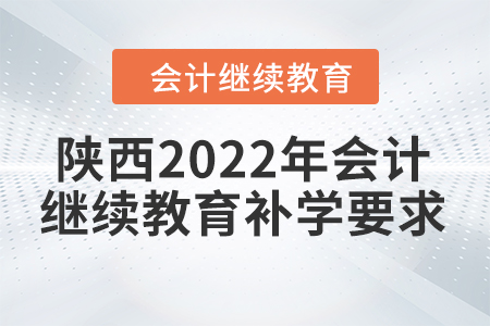 陜西2022年會計繼續(xù)教育補(bǔ)學(xué)要求