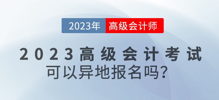 【報考答疑篇】2023年高級會計考試可以異地報名嗎？