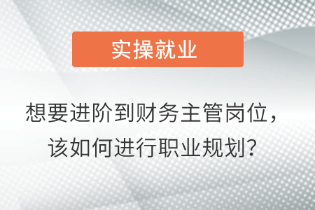 想要進(jìn)階到財(cái)務(wù)主管崗位，該如何進(jìn)行職業(yè)規(guī)劃？
