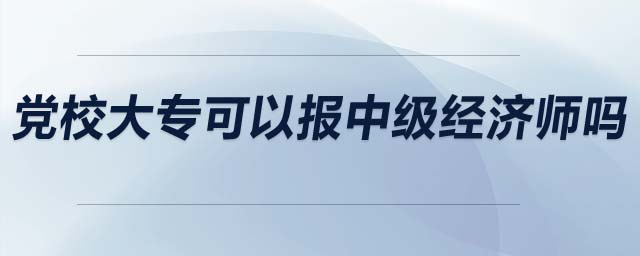 黨校大?？梢詧?bào)中級(jí)經(jīng)濟(jì)師嗎