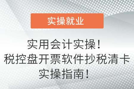 實(shí)用會(huì)計(jì)實(shí)操！稅控盤開票軟件抄稅清卡實(shí)操指南！