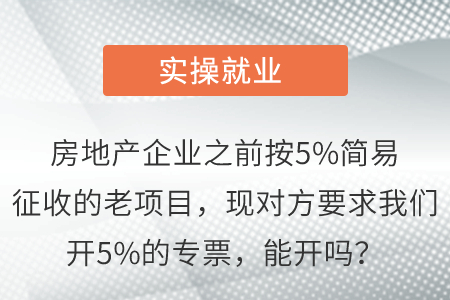 房地產(chǎn)企業(yè)之前按5%簡易征收的老項目，現(xiàn)對方要求我們開5%的專票，能開嗎？