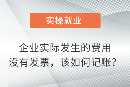 企業(yè)實際發(fā)生的費用沒有發(fā)票，該如何記賬？