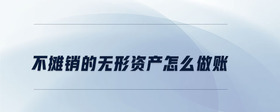 不攤銷(xiāo)的無(wú)形資產(chǎn)怎么做賬