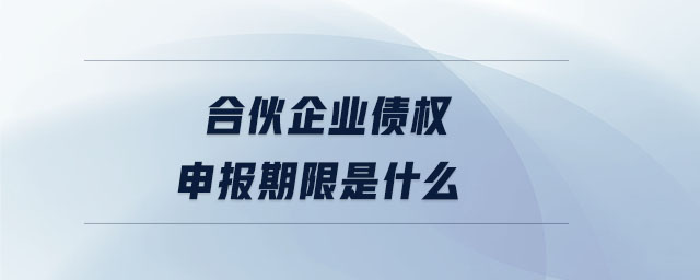 合伙企業(yè)債權(quán)申報期限是什么