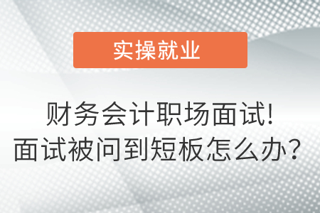 財務(wù)會計職場面試!面試被問到短板怎么辦？