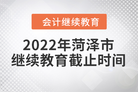 2022年菏澤市會計繼續(xù)教育截止時間