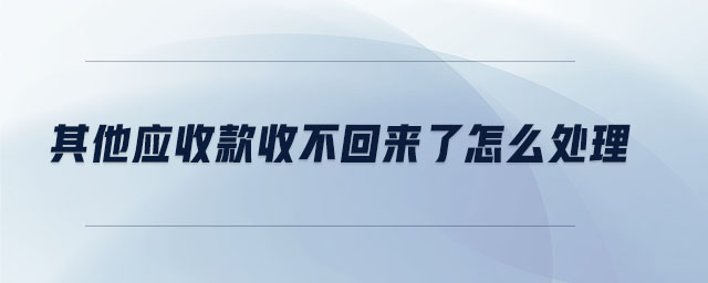其他應(yīng)收款收不回來(lái)了怎么處理