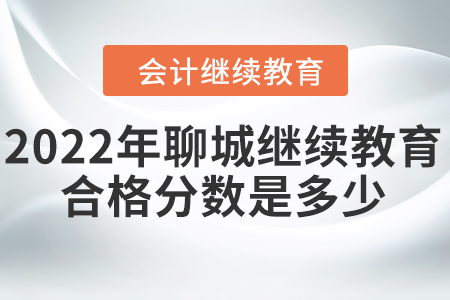 2022年聊城會(huì)計(jì)繼續(xù)教育合格分?jǐn)?shù)是多少？