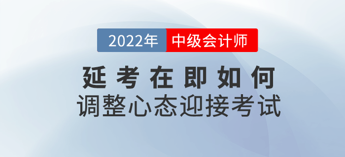 2022年中級會計延考在即，該如何調(diào)整心態(tài)迎接考試？