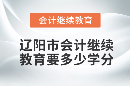 遼陽市會計繼續(xù)教育要多少學分？