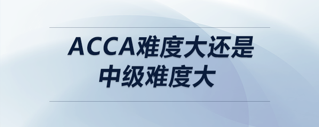 acca難度大還是中級(jí)難度大