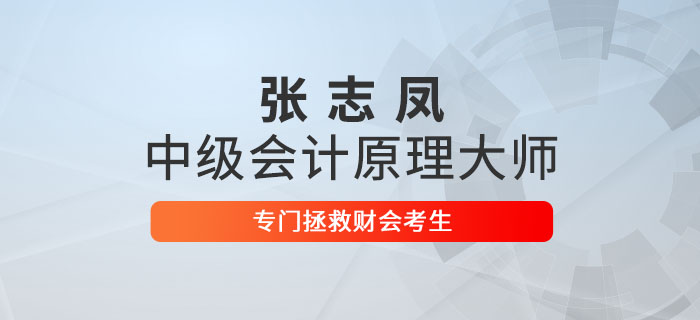 張志鳳：中級會計(jì)原理大師，專門拯救財(cái)會考生