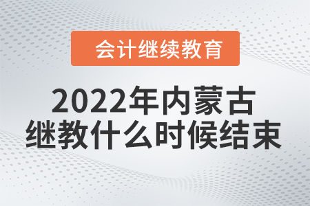 2022年內(nèi)蒙古會計繼續(xù)教育什么時候結(jié)束？