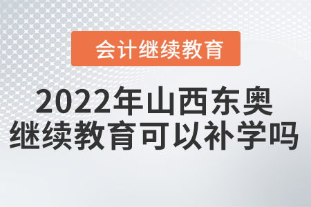 2022年山西東奧會計繼續(xù)教育可以補(bǔ)學(xué)嗎？