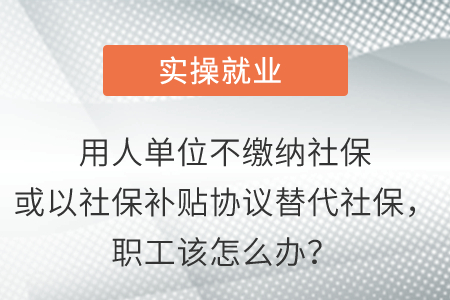 用人單位不繳納社?；蛞陨绫Ｑa(bǔ)貼協(xié)議替代社保，職工該怎么辦？