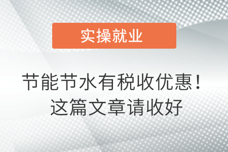 節(jié)能節(jié)水有稅收優(yōu)惠！這篇文章請(qǐng)收好