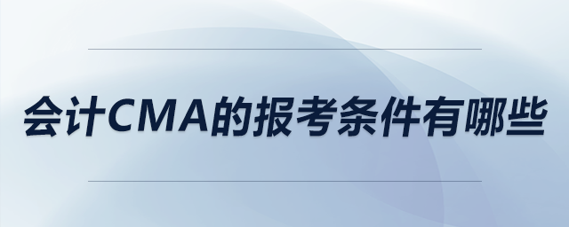 會計(jì)cma的報(bào)考條件有哪些