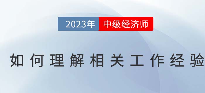 如何理解中級經(jīng)濟師報名條件中的相關(guān)工作經(jīng)驗