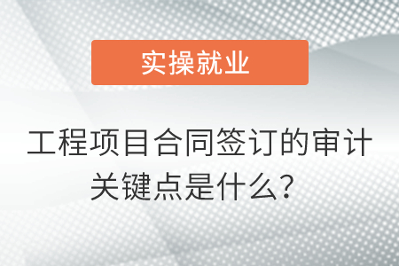 工程項(xiàng)目合同簽訂的審計(jì)關(guān)鍵點(diǎn)是什么？