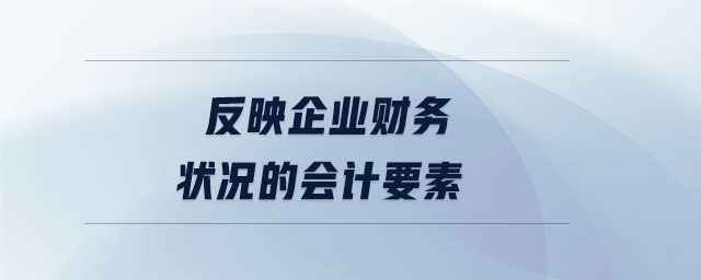 反映企業(yè)財務(wù)狀況的會計要素