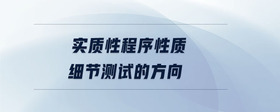 實(shí)質(zhì)性程序性質(zhì)細(xì)節(jié)測試的方向