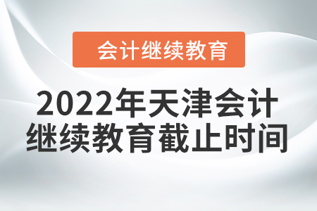 2022年天津會(huì)計(jì)東奧繼續(xù)教育截止時(shí)間
