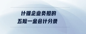 計(jì)提企業(yè)負(fù)擔(dān)的五險(xiǎn)一金會(huì)計(jì)分錄