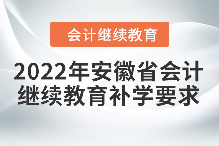 2022年安徽省會計(jì)繼續(xù)教育補(bǔ)學(xué)要求