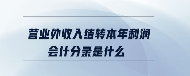 營業(yè)外收入結(jié)轉(zhuǎn)本年利潤會計分錄是什么