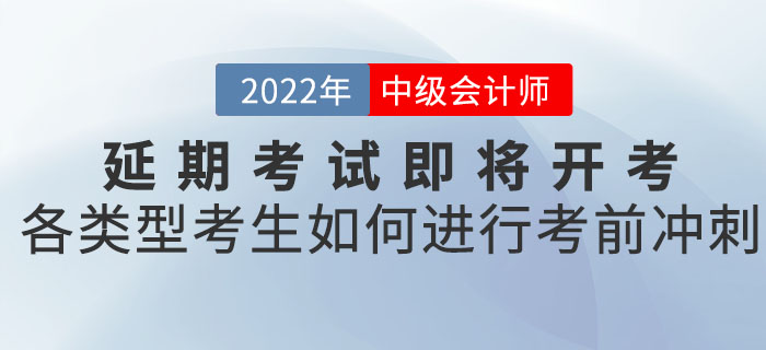2022年中級(jí)會(huì)計(jì)延期考試即將開考，各類型考生應(yīng)如何進(jìn)行考前沖刺！