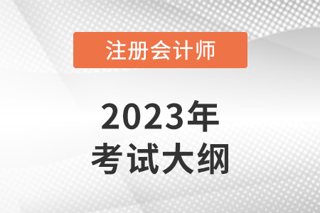 注冊會(huì)計(jì)師2023年考試大綱什么時(shí)候發(fā)布？
