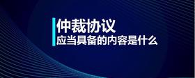 仲裁協(xié)議應(yīng)當(dāng)具備的內(nèi)容是什么