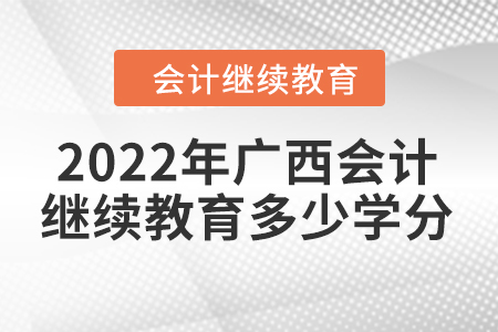 2022年廣西會(huì)計(jì)繼續(xù)教育多少學(xué)分？