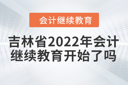 吉林省2022年會(huì)計(jì)繼續(xù)教育開始了嗎？
