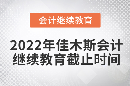 2022年佳木斯會(huì)計(jì)繼續(xù)教育截止時(shí)間